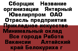 Сборщик › Название организации ­ Янтарный Ювелирпром, ОАО › Отрасль предприятия ­ Прикладное искусство › Минимальный оклад ­ 1 - Все города Работа » Вакансии   . Алтайский край,Белокуриха г.